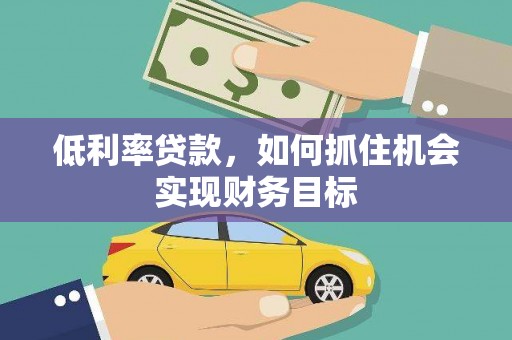 永胜低利率贷款，如何抓住机会实现财务目标