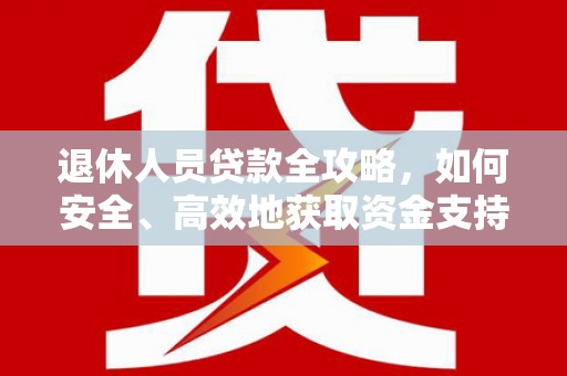 永胜退休人员贷款全攻略，如何安全、高效地获取资金支持