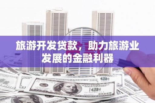 永胜旅游开发贷款，助力旅游业发展的金融利器