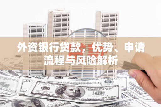 永胜外资银行贷款，优势、申请流程与风险解析