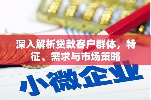 永胜深入解析贷款客户群体，特征、需求与市场策略
