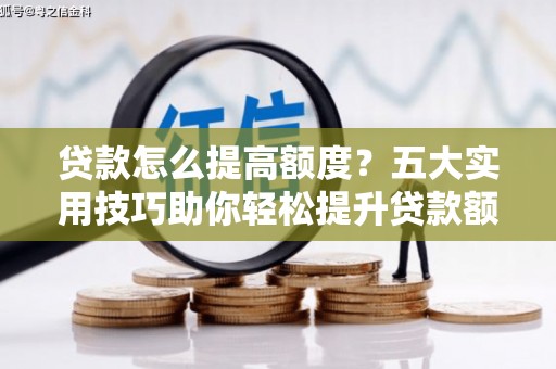 永胜贷款怎么提高额度？五大实用技巧助你轻松提升贷款额度