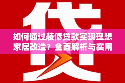 永胜如何通过装修贷款实现理想家居改造？全面解析与实用指南
