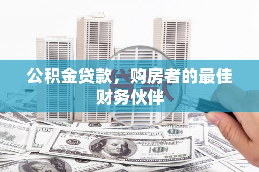 永胜公积金贷款，购房者的最佳财务伙伴
