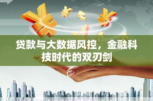永胜贷款与大数据风控，金融科技时代的双刃剑