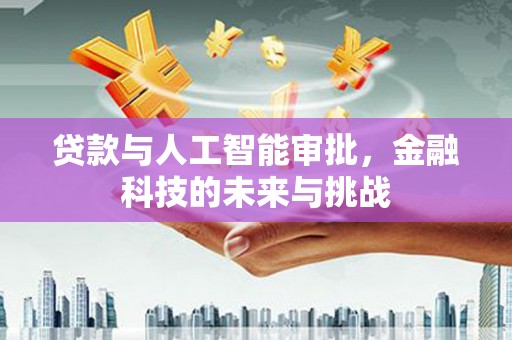 永胜贷款与人工智能审批，金融科技的未来与挑战