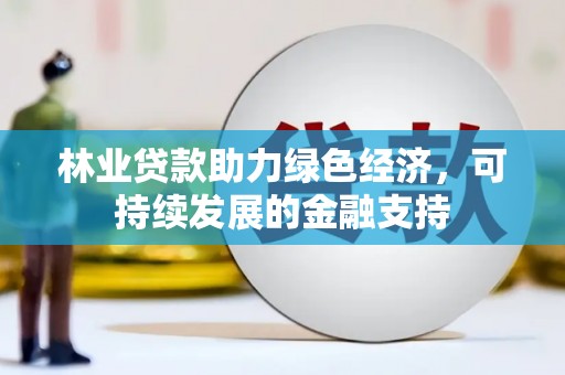 永胜林业贷款助力绿色经济，可持续发展的金融支持