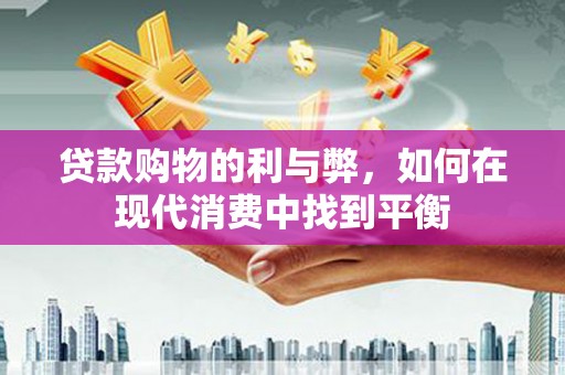 永胜贷款购物的利与弊，如何在现代消费中找到平衡