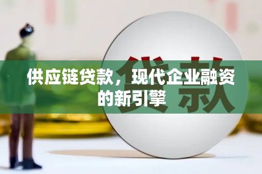 永胜供应链贷款，现代企业融资的新引擎