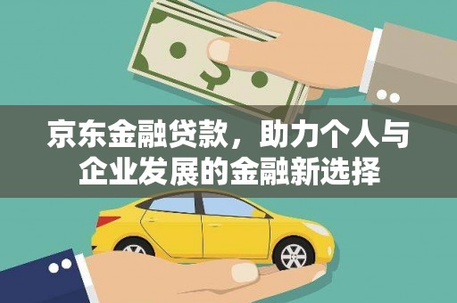 永胜京东金融贷款，助力个人与企业发展的金融新选择
