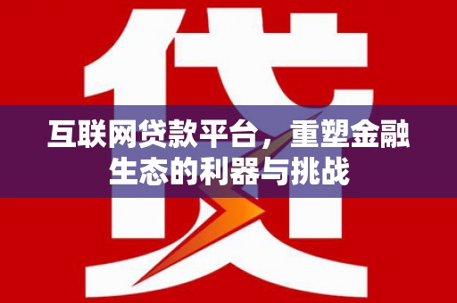 永胜互联网贷款平台，重塑金融生态的利器与挑战