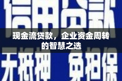 永胜现金流贷款，企业资金周转的智慧之选