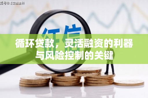 永胜循环贷款，灵活融资的利器与风险控制的关键