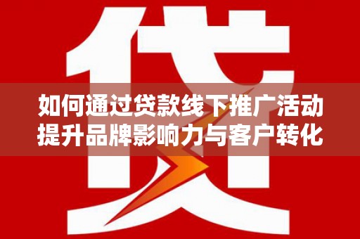 永胜如何通过贷款线下推广活动提升品牌影响力与客户转化率