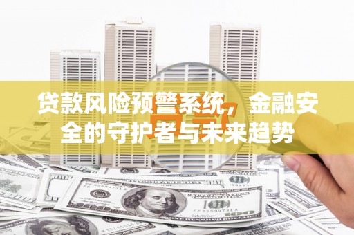 永胜贷款风险预警系统，金融安全的守护者与未来趋势