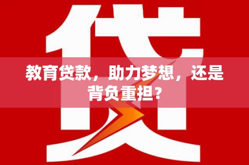 永胜教育贷款，助力梦想，还是背负重担？