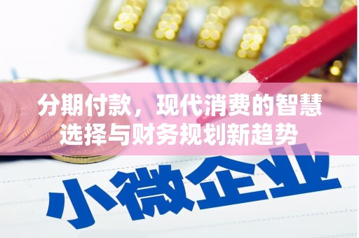 永胜分期付款，现代消费的智慧选择与财务规划新趋势
