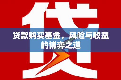 永胜贷款购买基金，风险与收益的博弈之道