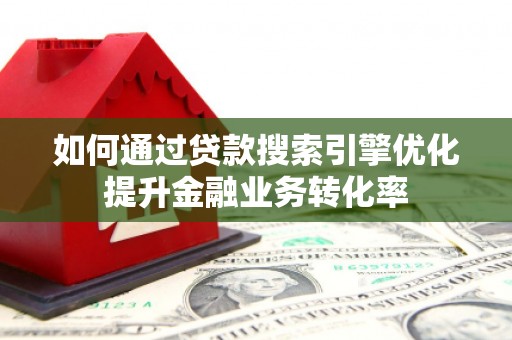 永胜如何通过贷款搜索引擎优化提升金融业务转化率