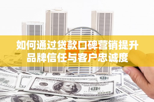 永胜如何通过贷款口碑营销提升品牌信任与客户忠诚度