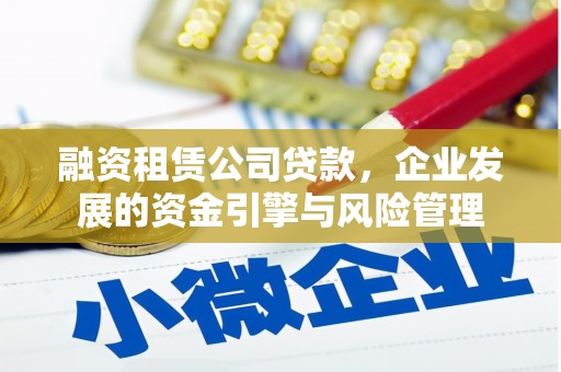 永胜融资租赁公司贷款，企业发展的资金引擎与风险管理