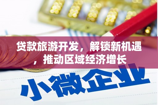 永胜贷款旅游开发，解锁新机遇，推动区域经济增长