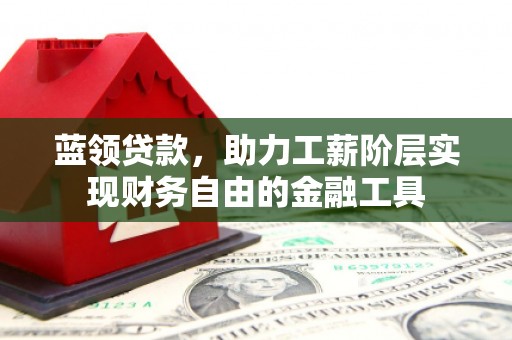 永胜蓝领贷款，助力工薪阶层实现财务自由的金融工具