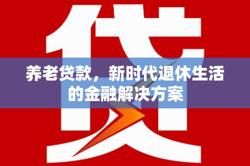 永胜养老贷款，新时代退休生活的金融解决方案