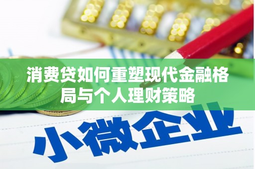 永胜消费贷如何重塑现代金融格局与个人理财策略