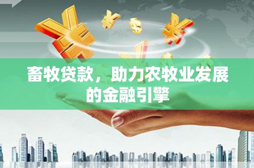 永胜畜牧贷款，助力农牧业发展的金融引擎