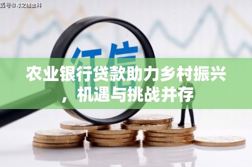 永胜农业银行贷款助力乡村振兴，机遇与挑战并存