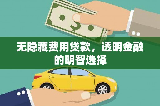 永胜无隐藏费用贷款，透明金融的明智选择