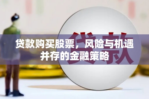 永胜贷款购买股票，风险与机遇并存的金融策略