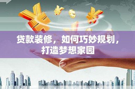 永胜贷款装修，如何巧妙规划，打造梦想家园