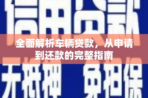 永胜全面解析车辆贷款，从申请到还款的完整指南