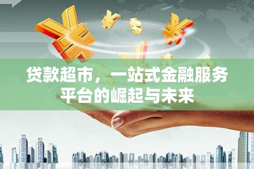 永胜贷款超市，一站式金融服务平台的崛起与未来