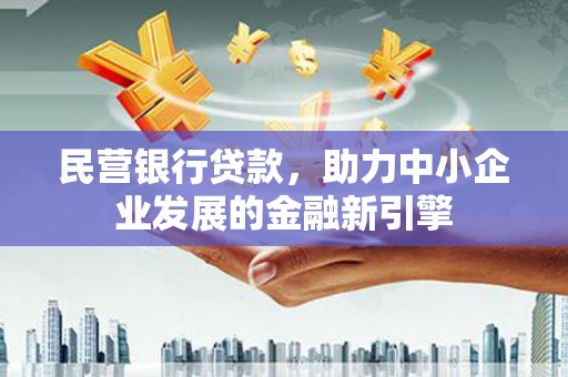 永胜民营银行贷款，助力中小企业发展的金融新引擎