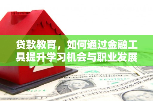 永胜贷款教育，如何通过金融工具提升学习机会与职业发展