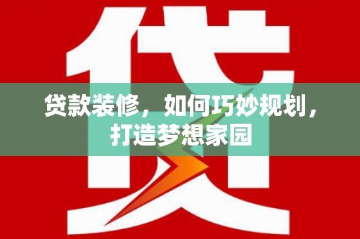 永胜贷款装修，如何巧妙规划，打造梦想家园