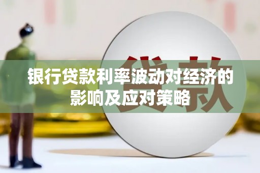 永胜银行贷款利率波动对经济的影响及应对策略