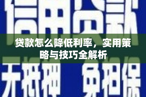 永胜贷款怎么降低利率，实用策略与技巧全解析