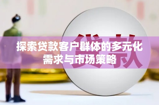 永胜探索贷款客户群体的多元化需求与市场策略