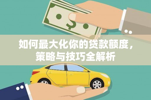 永胜如何最大化你的贷款额度，策略与技巧全解析