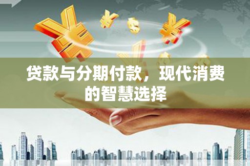 永胜贷款与分期付款，现代消费的智慧选择