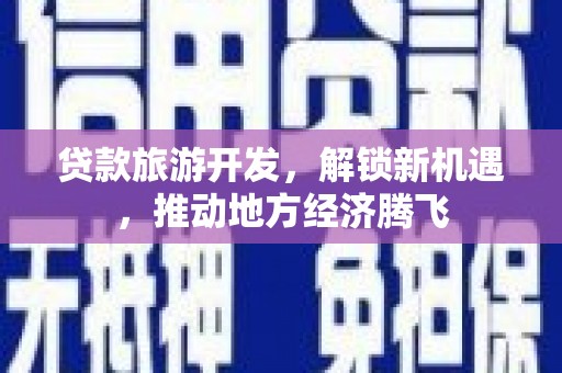 永胜贷款旅游开发，解锁新机遇，推动地方经济腾飞