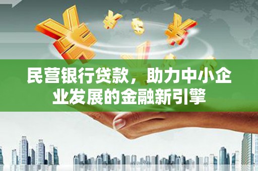 永胜民营银行贷款，助力中小企业发展的金融新引擎