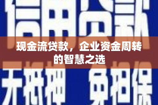 永胜现金流贷款，企业资金周转的智慧之选