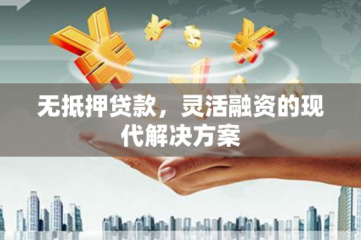 永胜无抵押贷款，灵活融资的现代解决方案