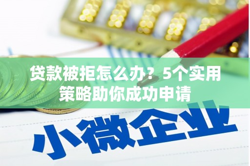 永胜贷款被拒怎么办？5个实用策略助你成功申请