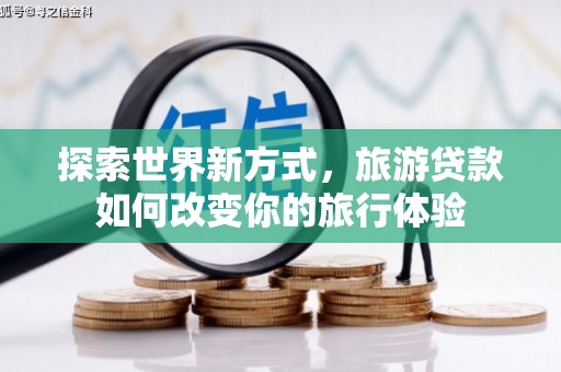 永胜探索世界新方式，旅游贷款如何改变你的旅行体验
